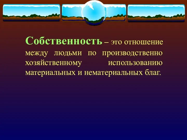 Собственность – это отношение между людьми по производственно хозяйственному использованию материальных и нематериальных благ.