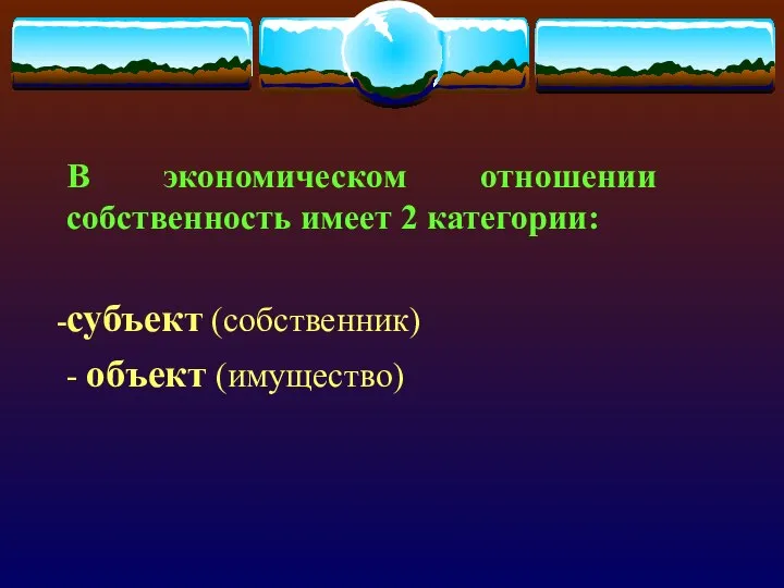 В экономическом отношении собственность имеет 2 категории: субъект (собственник) - объект (имущество)