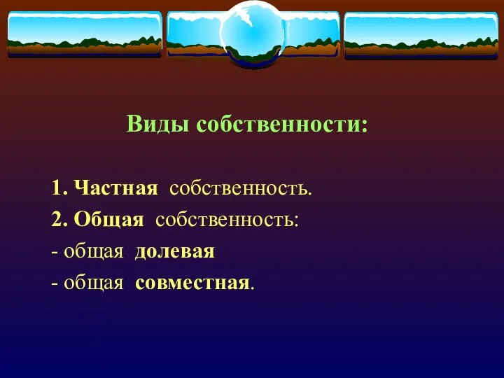 Виды собственности: 1. Частная собственность. 2. Общая собственность: - общая долевая - общая совместная.