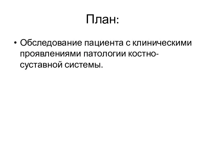 План: Обследование пациента с клиническими проявлениями патологии костно-суставной системы.