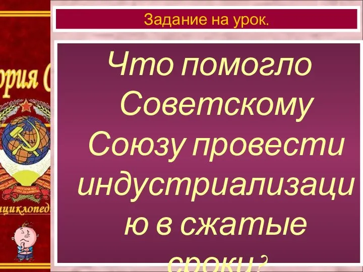 Что помогло Советскому Союзу провести индустриализацию в сжатые сроки? Задание на урок.