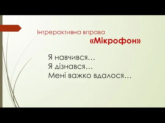 Інтрерактивна вправа «Мікрофон» Я навчився… Я дізнався… Мені важко вдалося…