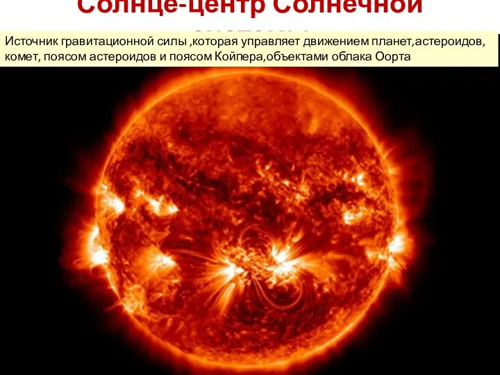 Солнце-центр Солнечной системы Источник гравитационной силы ,которая управляет движением планет,астероидов, комет, поясом