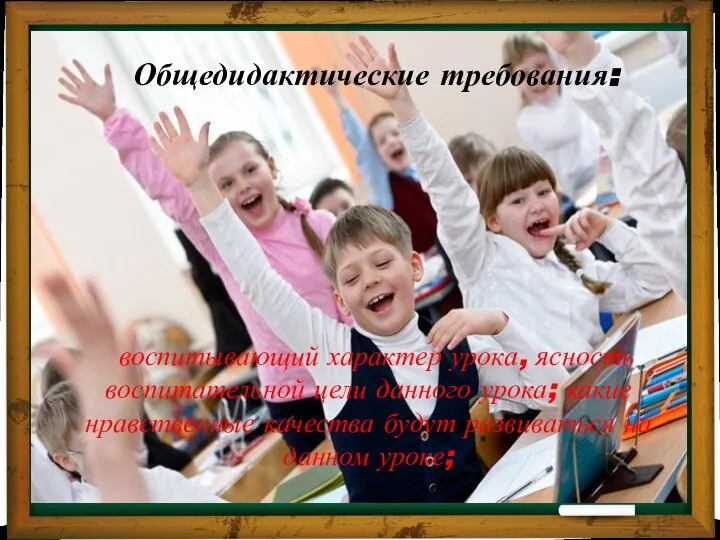 Общедидактические требования: воспитывающий характер урока, ясность воспитательной цели данного урока; какие нравственные