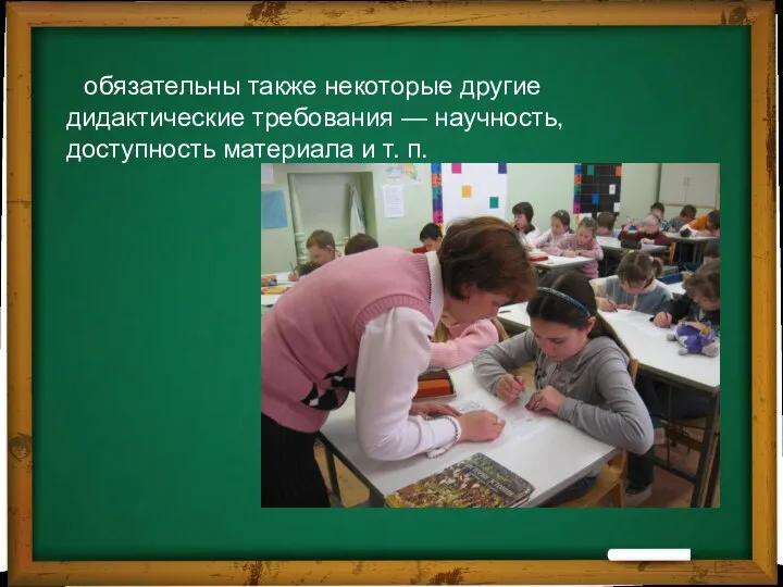 обязательны также некоторые другие дидактические требования — научность, доступность материала и т. п.