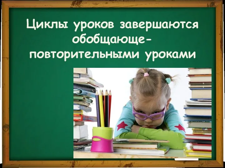 Циклы уроков завершаются обобщающе-повторительными уроками