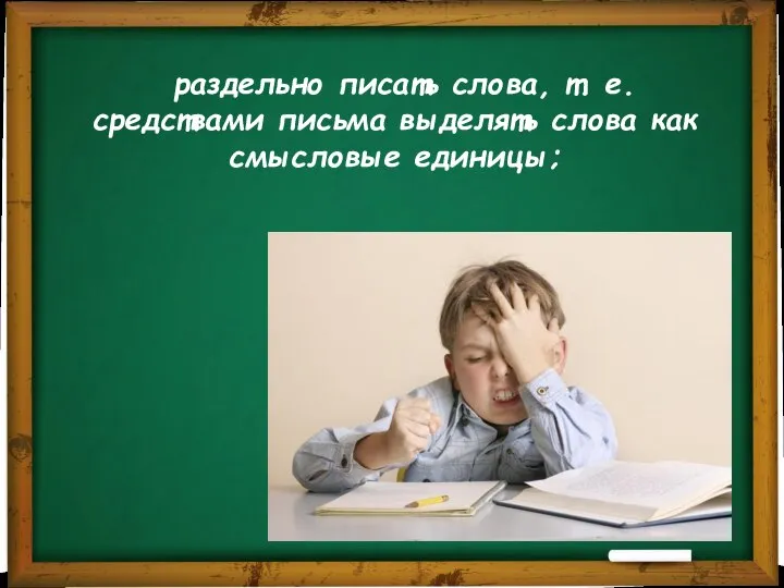 раздельно писать слова, т. е. средствами письма выделять слова как смысловые единицы;