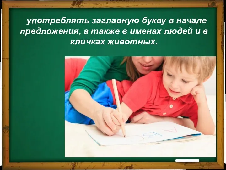 употреблять заглавную букву в начале предложения, а также в именах людей и в кличках животных.