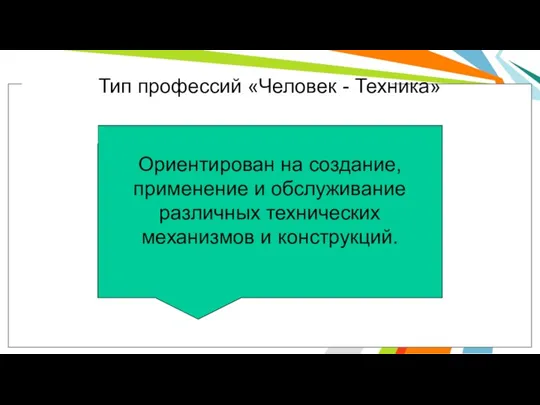 Тип профессий «Человек - Техника» Ориентирован на создание, применение и обслуживание различных технических механизмов и конструкций.