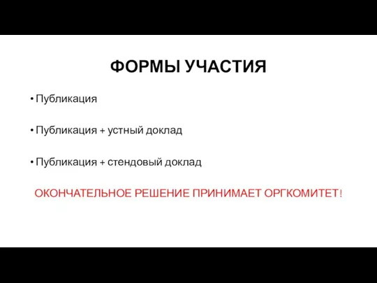 ФОРМЫ УЧАСТИЯ Публикация Публикация + устный доклад Публикация + стендовый доклад ОКОНЧАТЕЛЬНОЕ РЕШЕНИЕ ПРИНИМАЕТ ОРГКОМИТЕТ!