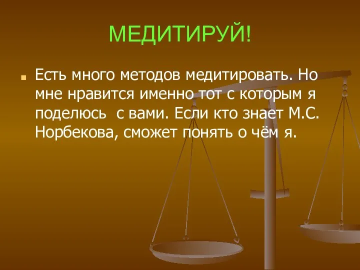 МЕДИТИРУЙ! Есть много методов медитировать. Но мне нравится именно тот с которым