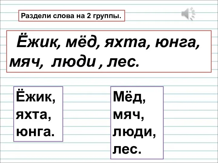 Раздели слова на 2 группы. Ёжик, мёд, яхта, юнга, мяч, люди ,