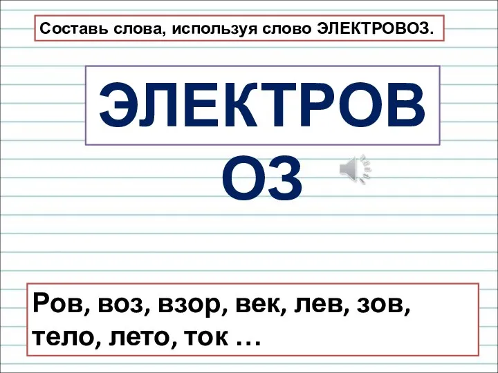 ЭЛЕКТРОВОЗ Составь слова, используя слово ЭЛЕКТРОВОЗ. Ров, воз, взор, век, лев, зов, тело, лето, ток …