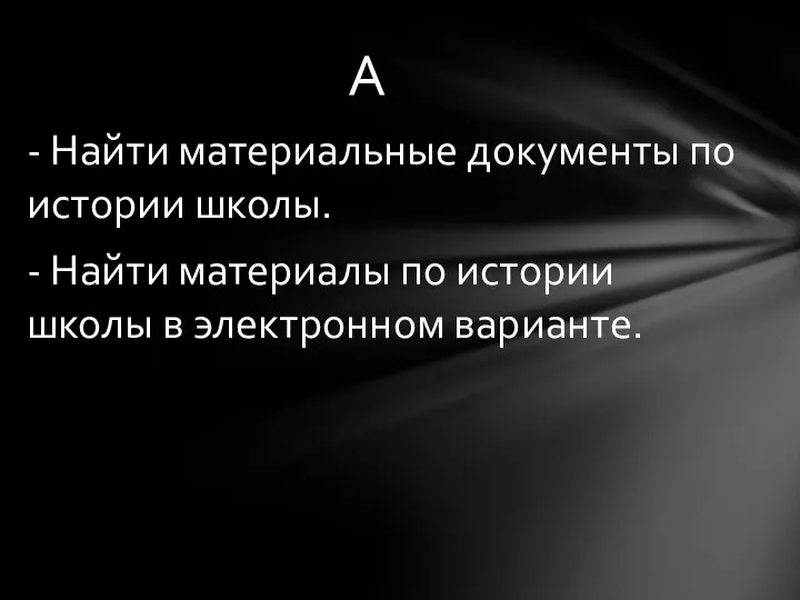 - Найти материальные документы по истории школы. - Найти материалы по истории