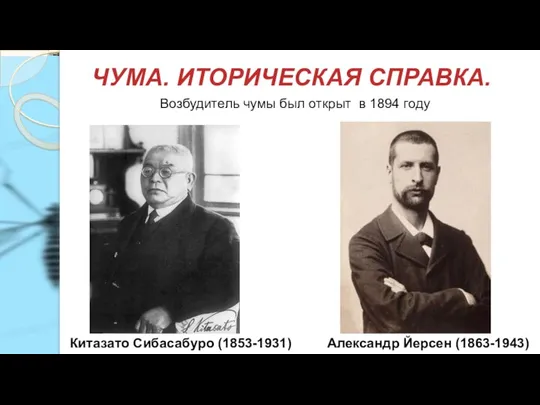 ЧУМА. ИТОРИЧЕСКАЯ СПРАВКА. Александр Йерсен (1863-1943) Китазато Сибасабуро (1853-1931) Возбудитель чумы был открыт в 1894 году