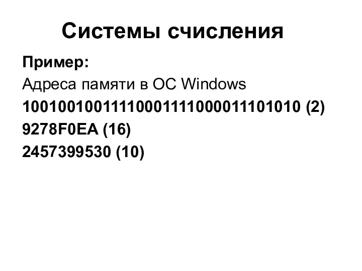 Системы счисления Пример: Адреса памяти в ОС Windows 10010010011110001111000011101010 (2) 9278F0EA (16) 2457399530 (10)