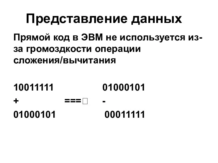 Представление данных Прямой код в ЭВМ не используется из-за громоздкости операции сложения/вычитания