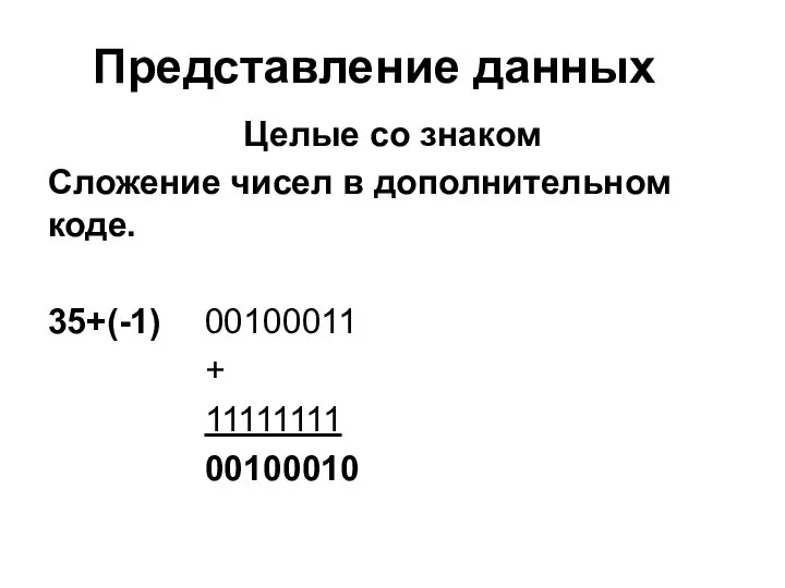 Представление данных Целые со знаком Сложение чисел в дополнительном коде. 35+(-1) 00100011 + 11111111 00100010