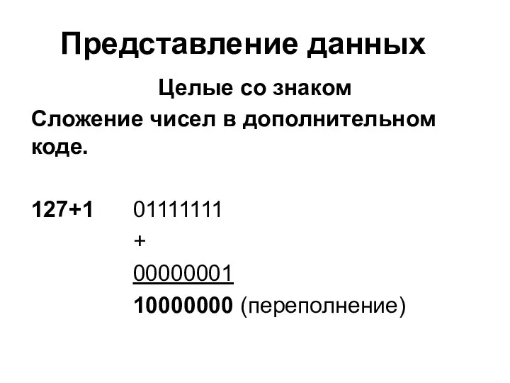 Представление данных Целые со знаком Сложение чисел в дополнительном коде. 127+1 01111111 + 00000001 10000000 (переполнение)