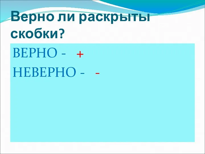 Верно ли раскрыты скобки? ВЕРНО - + НЕВЕРНО - -