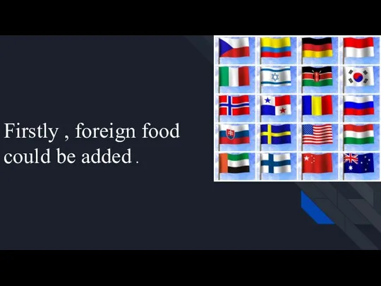 Firstly , foreign food could be added .