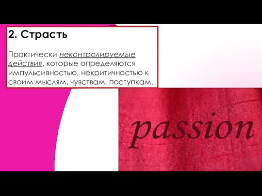 2. Страсть Практически неконтролируемые действия, которые определяются импульсивностью, некритичностью к своим мыслям, чувствам, поступкам.