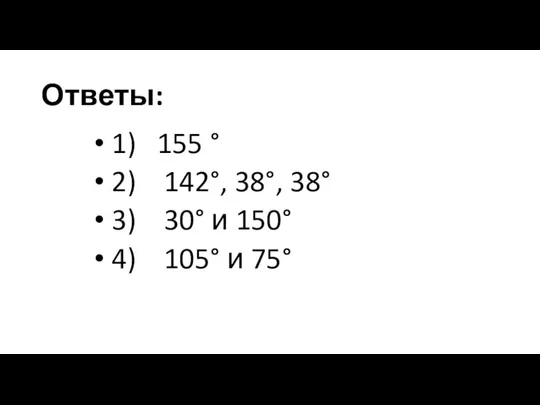 Ответы: 1) 155 ° 2) 142°, 38°, 38° 3) 30° и 150° 4) 105° и 75°