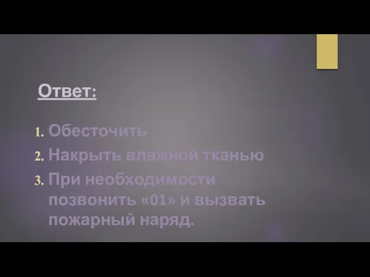 Ответ: Обесточить Накрыть влажной тканью При необходимости позвонить «01» и вызвать пожарный наряд.