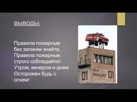 ВЫВОДЫ: Правила пожарные без запинки знайте, Правила пожарные строго соблюдайте! Утром, вечером