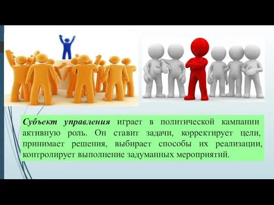 Субъект управления играет в политической кампании активную роль. Он ставит задачи, корректирует