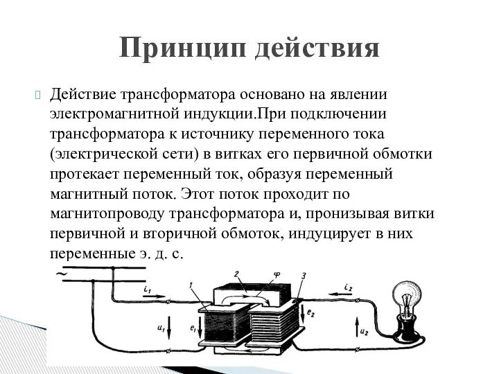 Действие трансформатора основано на явлении электромагнитной индукции.При подключении трансформатора к источнику переменного