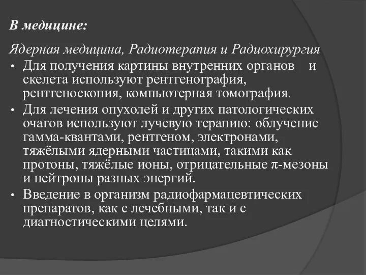 В медицине: Ядерная медицина, Радиотерапия и Радиохирургия Для получения картины внутренних органов