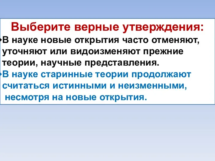 Выберите верные утверждения: В науке новые открытия часто отменяют, уточняют или видоизменяют