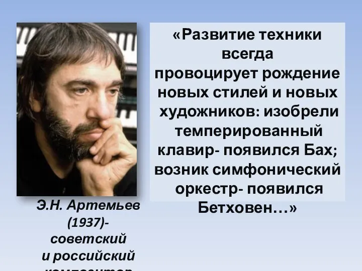 Э.Н. Артемьев (1937)- советский и российский композитор «Развитие техники всегда провоцирует рождение