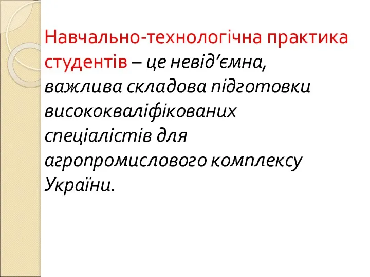 Навчально-технологічна практика студентів – це невід’ємна, важлива складова підготовки висококваліфікованих спеціалістів для агропромислового комплексу України.