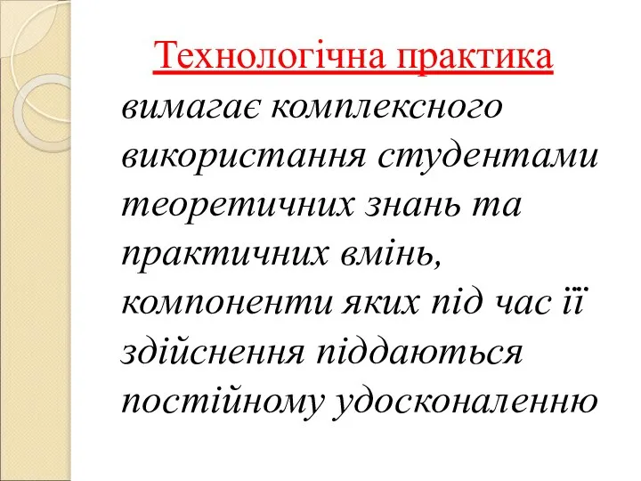 Технологічна практика вимагає комплексного використання студентами теоретичних знань та практичних вмінь, компоненти