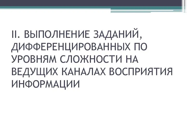 ΙΙ. ВЫПОЛНЕНИЕ ЗАДАНИЙ, ДИФФЕРЕНЦИРОВАННЫХ ПО УРОВНЯМ СЛОЖНОСТИ НА ВЕДУЩИХ КАНАЛАХ ВОСПРИЯТИЯ ИНФОРМАЦИИ