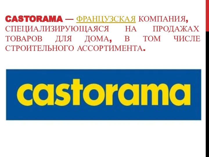 CASTORAMA — ФРАНЦУЗСКАЯ КОМПАНИЯ, СПЕЦИАЛИЗИРУЮЩАЯСЯ НА ПРОДАЖАХ ТОВАРОВ ДЛЯ ДОМА, В ТОМ ЧИСЛЕ СТРОИТЕЛЬНОГО АССОРТИМЕНТА.