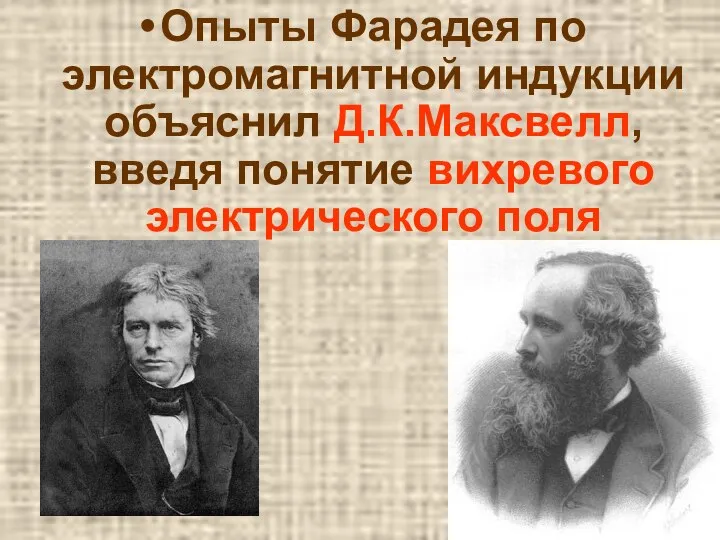 Опыты Фарадея по электромагнитной индукции объяснил Д.К.Максвелл, введя понятие вихревого электрического поля