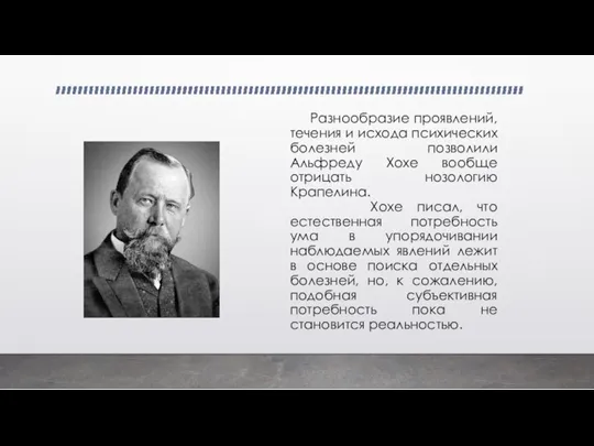 Разнообразие проявлений, течения и исхода психических болезней позволили Альфреду Хохе вообще отрицать