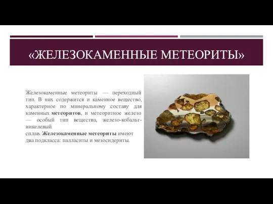 «ЖЕЛЕЗОКАМЕННЫЕ МЕТЕОРИТЫ» Железокаменные метеориты — переходный тип. В них содержится и каменное