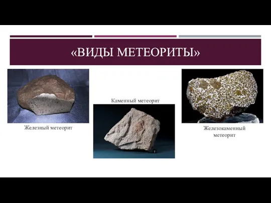 «ВИДЫ МЕТЕОРИТЫ» Железный метеорит Каменный метеорит Железокаменный метеорит