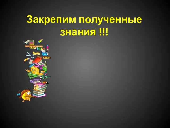 Закрепим полученные знания !!!