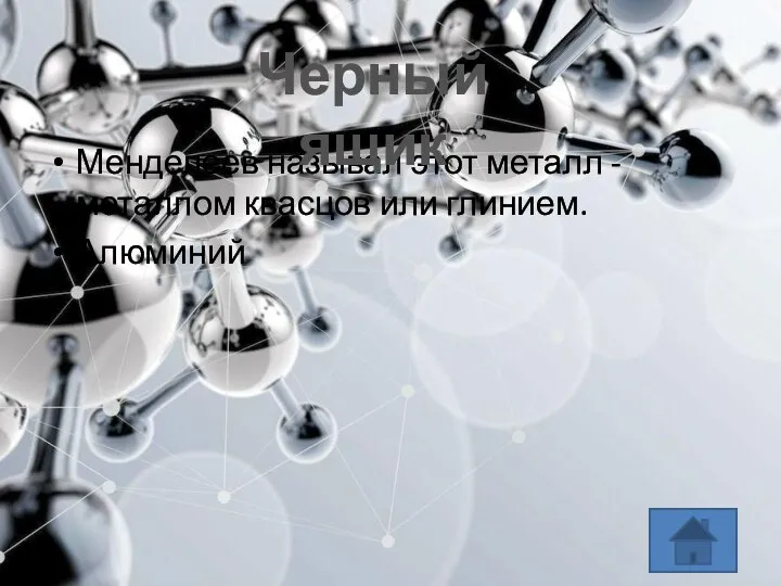 Менделеев называл этот металл - металлом квасцов или глинием. Алюминий Черный ящик