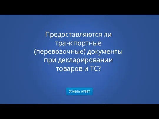 Узнать ответ Предоставляются ли транспортные (перевозочные) документы при декларировании товаров и ТС?