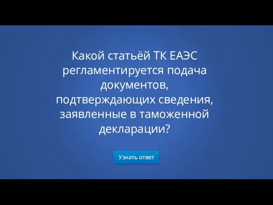 Узнать ответ Какой статьёй ТК ЕАЭС регламентируется подача документов, подтверждающих сведения, заявленные в таможенной декларации?