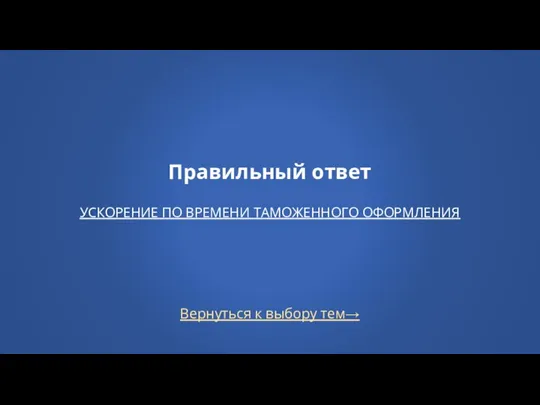 Вернуться к выбору тем→ Правильный ответ УСКОРЕНИЕ ПО ВРЕМЕНИ ТАМОЖЕННОГО ОФОРМЛЕНИЯ