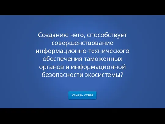 Узнать ответ Созданию чего, способствует совершенствование информационно-технического обеспечения таможенных органов и информационной безопасности экосистемы?