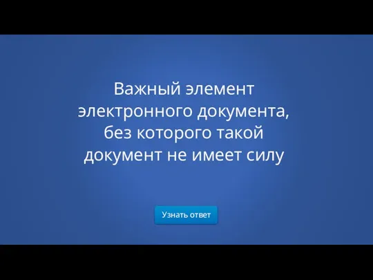 Важный элемент электронного документа, без которого такой документ не имеет силу Узнать ответ