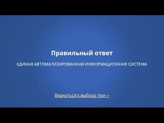 Вернуться к выбору тем→ Правильный ответ ЕДИНАЯ АВТОМАТИЗИРОВАННАЯ ИНФОРМАЦИОННАЯ СИСТЕМА